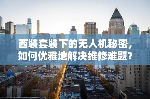 西装套装下的无人机秘密，如何优雅地解决维修难题？