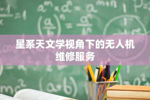 星系天文学视角下的无人机维修服务