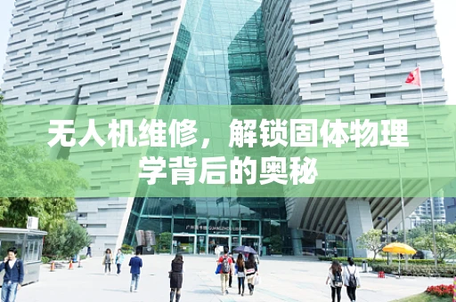 无人机维修，解锁固体物理学背后的奥秘