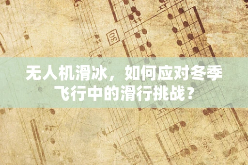 无人机滑冰，如何应对冬季飞行中的滑行挑战？
