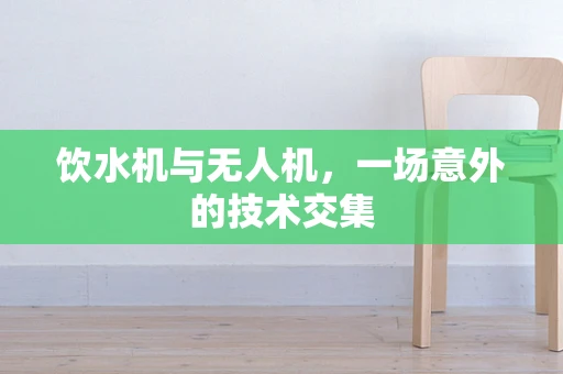 饮水机与无人机，一场意外的技术交集