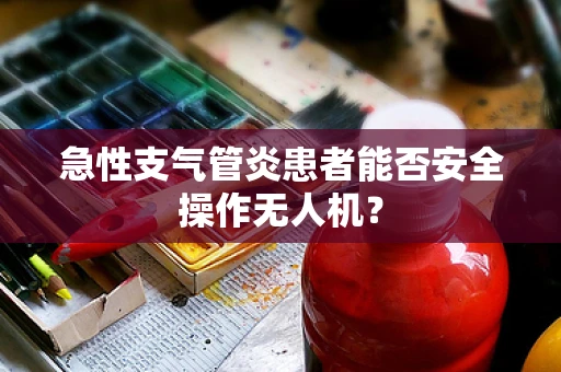 急性支气管炎患者能否安全操作无人机？