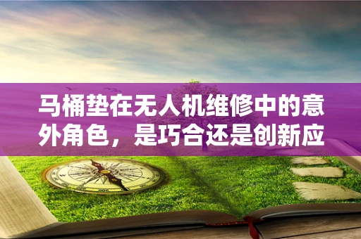马桶垫在无人机维修中的意外角色，是巧合还是创新应用？