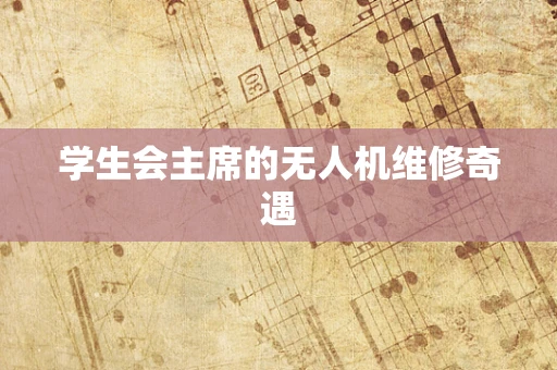 学生会主席的无人机维修奇遇