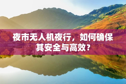 夜市无人机夜行，如何确保其安全与高效？