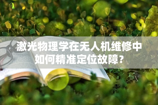激光物理学在无人机维修中如何精准定位故障？