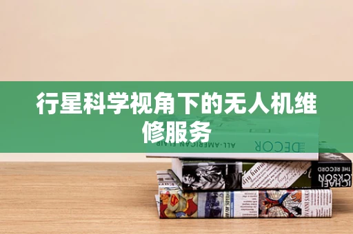 行星科学视角下的无人机维修服务