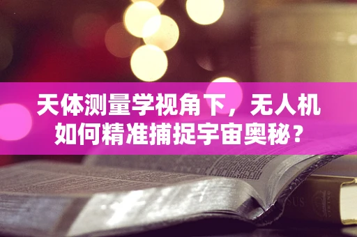 天体测量学视角下，无人机如何精准捕捉宇宙奥秘？