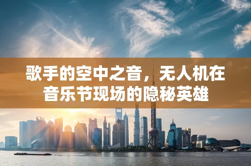 歌手的空中之音，无人机在音乐节现场的隐秘英雄
