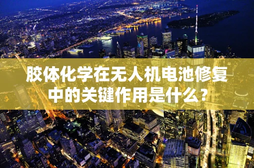 胶体化学在无人机电池修复中的关键作用是什么？
