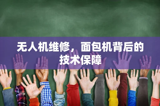 无人机维修，面包机背后的技术保障