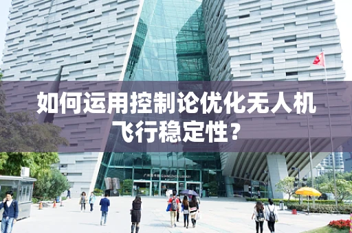 如何运用控制论优化无人机飞行稳定性？