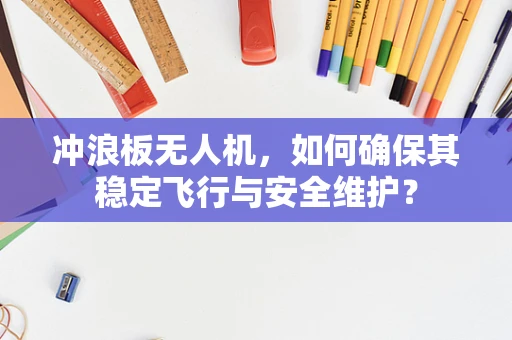 冲浪板无人机，如何确保其稳定飞行与安全维护？