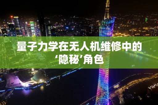 量子力学在无人机维修中的‘隐秘’角色
