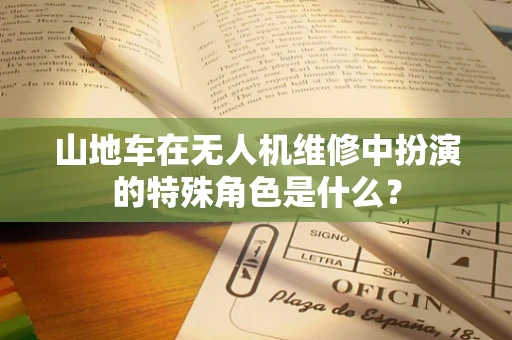 山地车在无人机维修中扮演的特殊角色是什么？