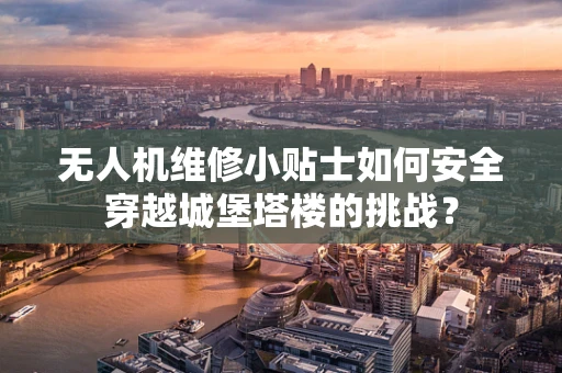无人机维修小贴士如何安全穿越城堡塔楼的挑战？