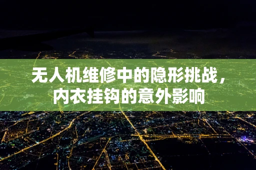 无人机维修中的隐形挑战，内衣挂钩的意外影响
