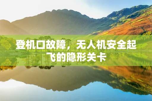 登机口故障，无人机安全起飞的隐形关卡