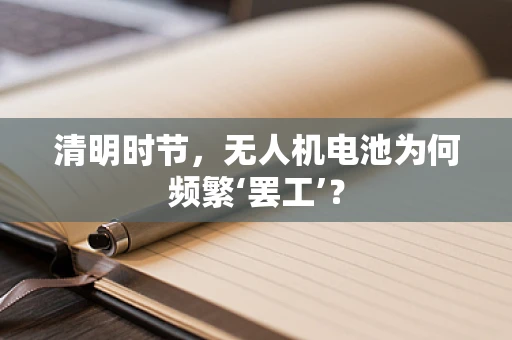清明时节，无人机电池为何频繁‘罢工’？