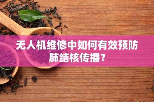 无人机维修中如何有效预防肺结核传播？