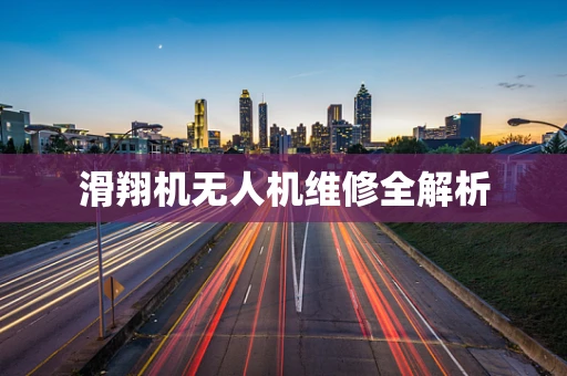 滑翔机无人机维修全解析