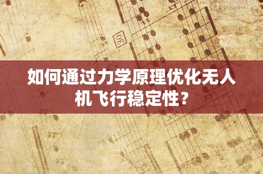 如何通过力学原理优化无人机飞行稳定性？