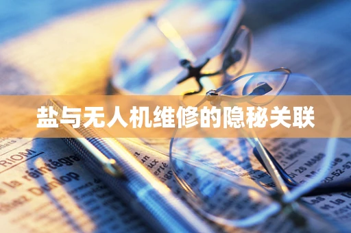 盐与无人机维修的隐秘关联