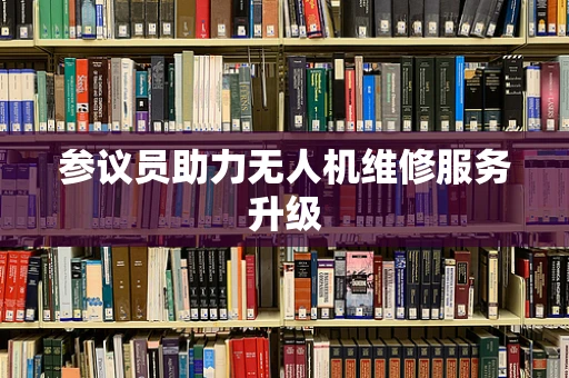 参议员助力无人机维修服务升级