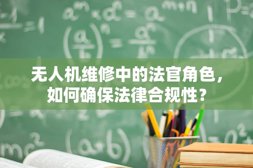 无人机维修中的法官角色，如何确保法律合规性？