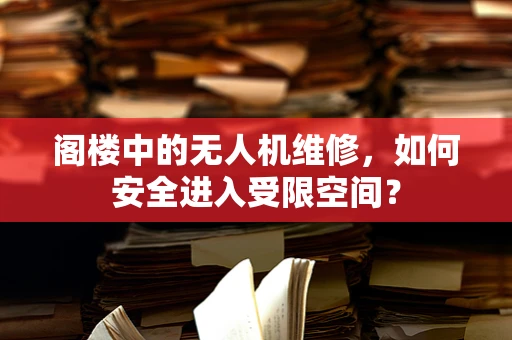 阁楼中的无人机维修，如何安全进入受限空间？