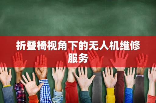 折叠椅视角下的无人机维修服务