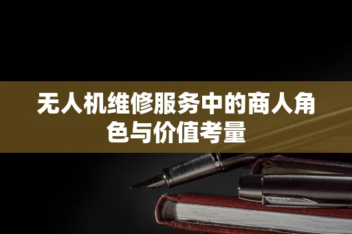 无人机维修服务中的商人角色与价值考量