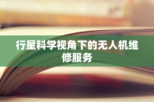 行星科学视角下的无人机维修服务