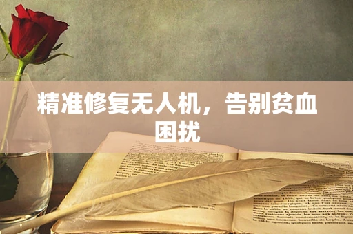 精准修复无人机，告别贫血困扰