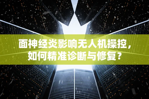 面神经炎影响无人机操控，如何精准诊断与修复？
