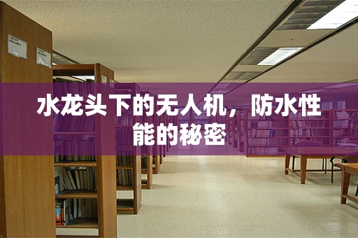 水龙头下的无人机，防水性能的秘密