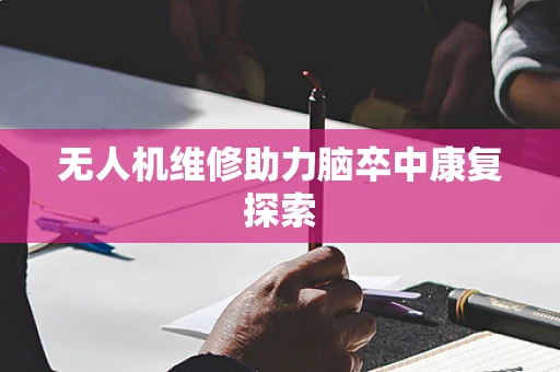 无人机维修助力脑卒中康复探索