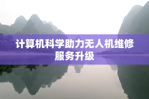 计算机科学助力无人机维修服务升级