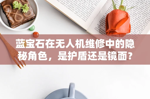 蓝宝石在无人机维修中的隐秘角色，是护盾还是镜面？