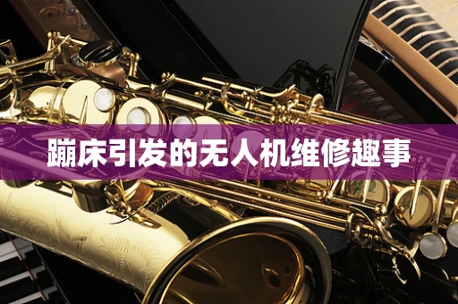 蹦床引发的无人机维修趣事
