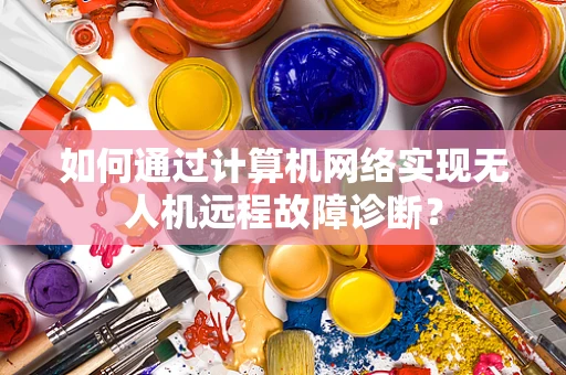 如何通过计算机网络实现无人机远程故障诊断？