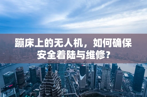 蹦床上的无人机，如何确保安全着陆与维修？