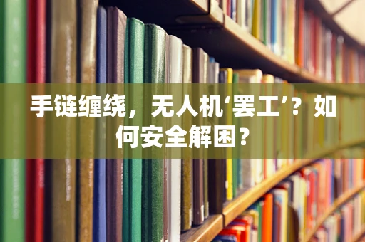 手链缠绕，无人机‘罢工’？如何安全解困？