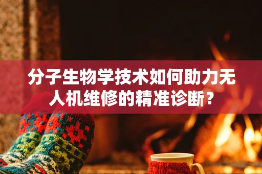 分子生物学技术如何助力无人机维修的精准诊断？