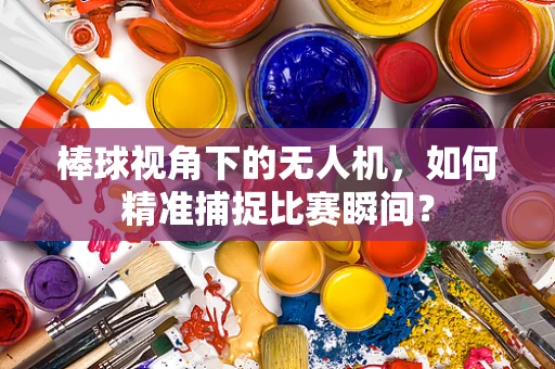 棒球视角下的无人机，如何精准捕捉比赛瞬间？