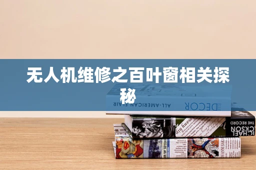 无人机维修之百叶窗相关探秘