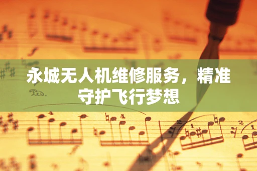 永城无人机维修服务，精准守护飞行梦想