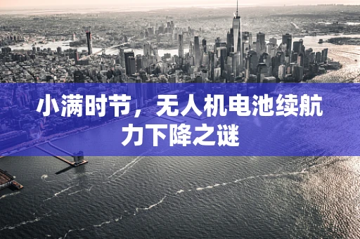小满时节，无人机电池续航力下降之谜