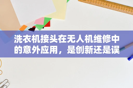 洗衣机接头在无人机维修中的意外应用，是创新还是误用？