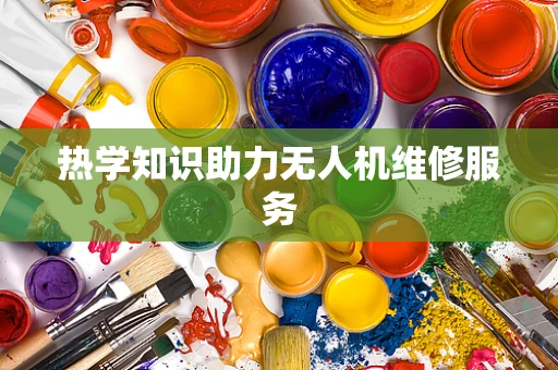 热学知识助力无人机维修服务